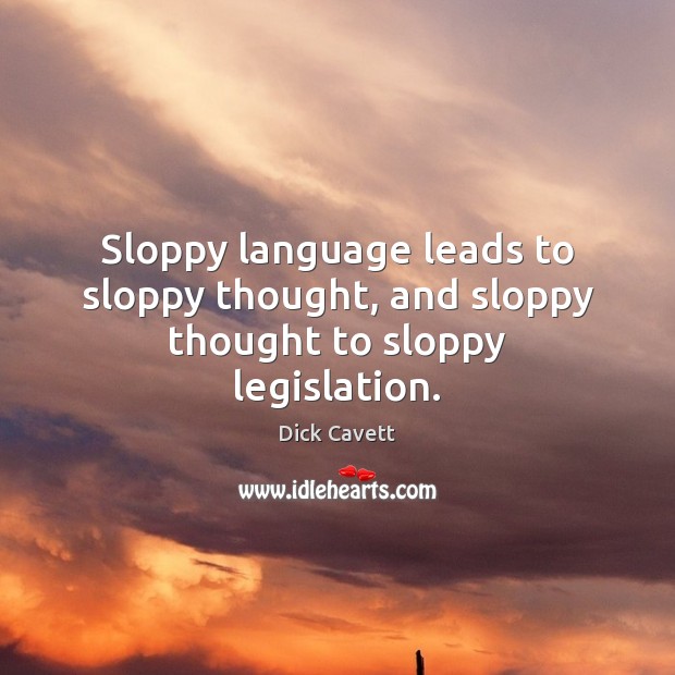 Sloppy language leads to sloppy thought, and sloppy thought to sloppy legislation. 