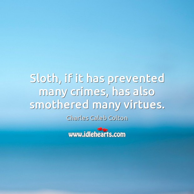 Sloth, if it has prevented many crimes, has also smothered many virtues. Charles Caleb Colton Picture Quote