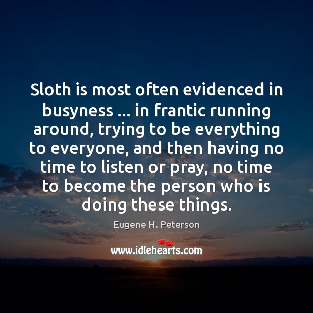 Sloth is most often evidenced in busyness … in frantic running around, trying Eugene H. Peterson Picture Quote