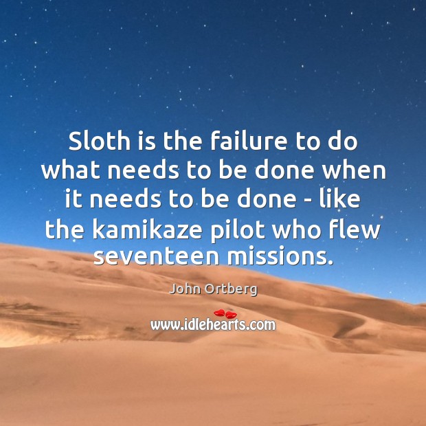 Sloth is the failure to do what needs to be done when John Ortberg Picture Quote