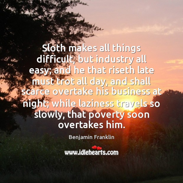 Sloth makes all things difficult, but industry all easy; and he that Benjamin Franklin Picture Quote