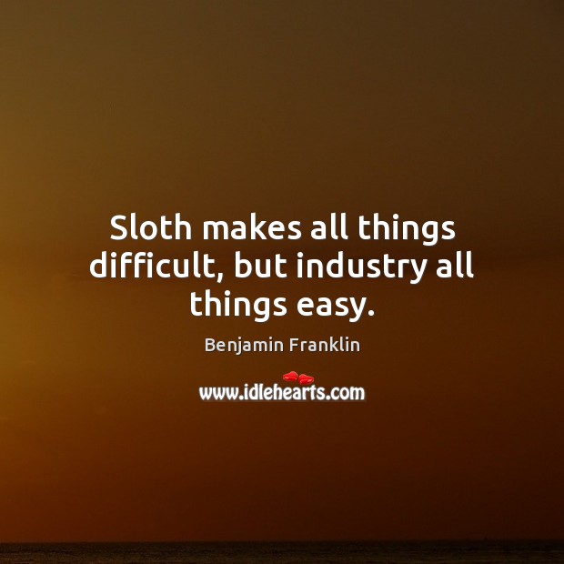 Sloth makes all things difficult, but industry all things easy. Image