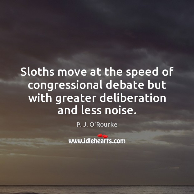 Sloths move at the speed of congressional debate but with greater deliberation P. J. O’Rourke Picture Quote