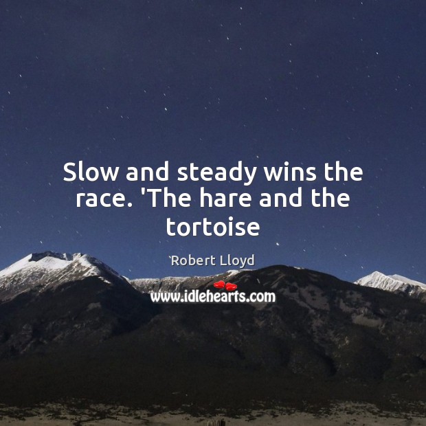 Slow and steady wins the race. ‘The hare and the tortoise Robert Lloyd Picture Quote