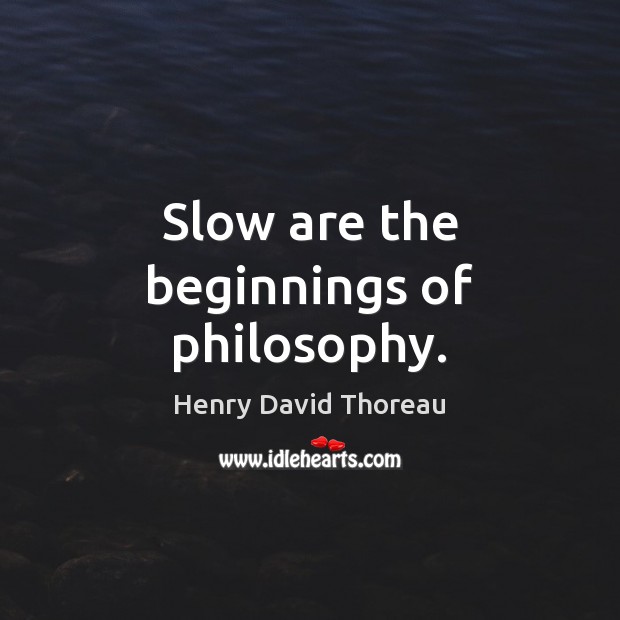Slow are the beginnings of philosophy. Henry David Thoreau Picture Quote