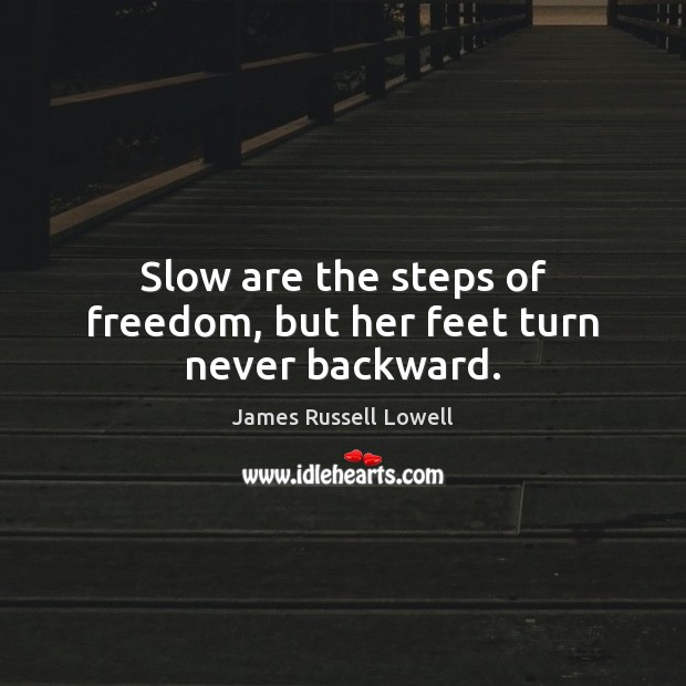 Slow are the steps of freedom, but her feet turn never backward. James Russell Lowell Picture Quote