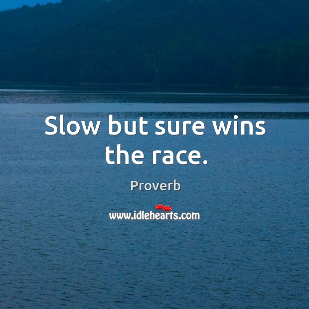Slow but sure wins the race. Image