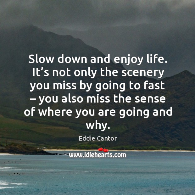Slow down and enjoy life. It’s not only the scenery you miss by going to fast Eddie Cantor Picture Quote