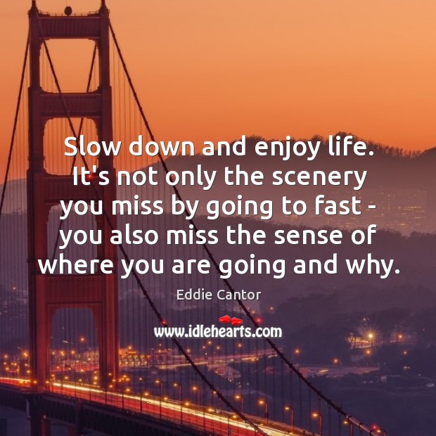 Slow down and enjoy life. It’s not only the scenery you miss Eddie Cantor Picture Quote