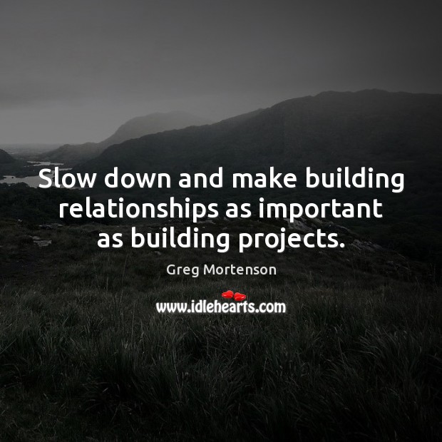 Slow down and make building relationships as important as building projects. Image
