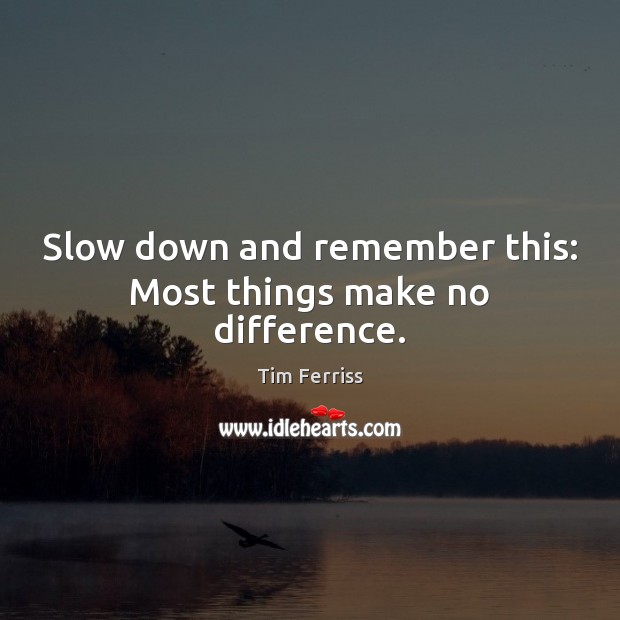 Slow down and remember this: Most things make no difference. Tim Ferriss Picture Quote
