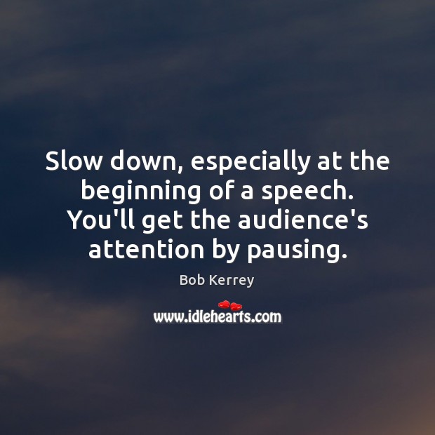 Slow down, especially at the beginning of a speech. You’ll get the Bob Kerrey Picture Quote