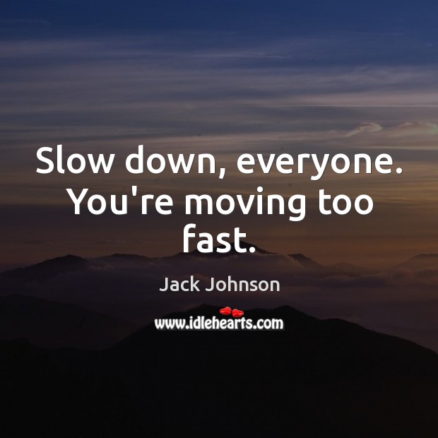 Slow down, everyone. You’re moving too fast. Jack Johnson Picture Quote