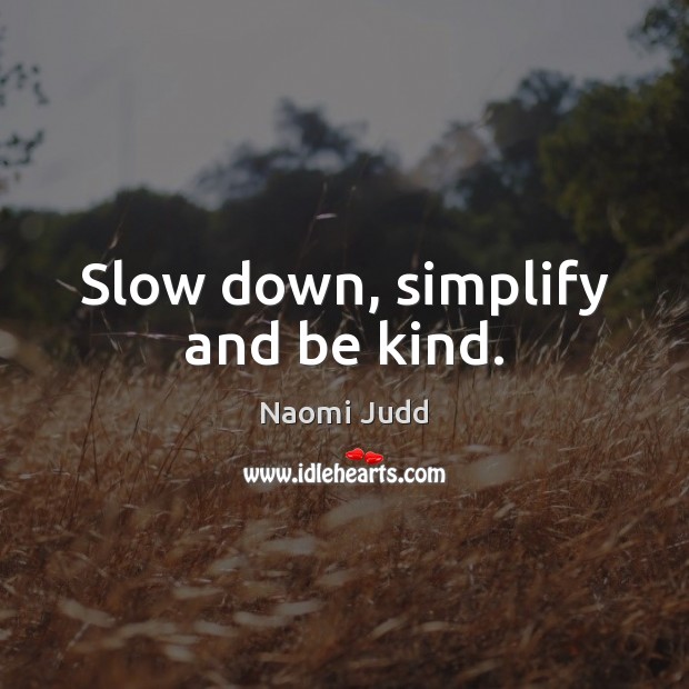 Slow down, simplify and be kind. Naomi Judd Picture Quote