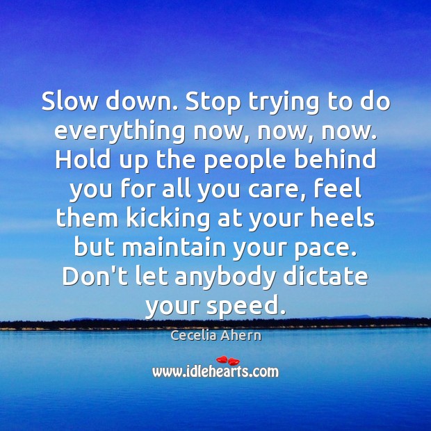 Slow down. Stop trying to do everything now, now, now. Hold up Cecelia Ahern Picture Quote