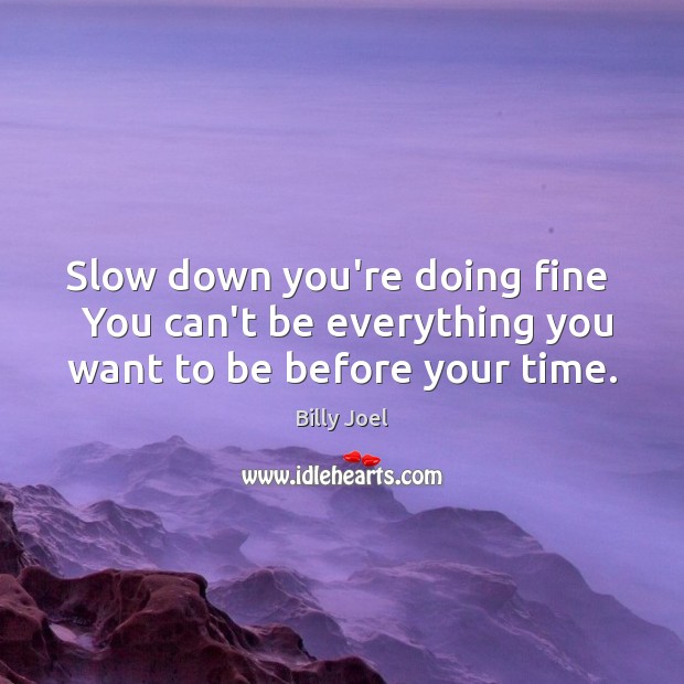 Slow down you’re doing fine   You can’t be everything you want to be before your time. Billy Joel Picture Quote