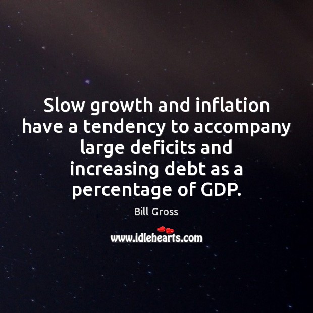 Slow growth and inflation have a tendency to accompany large deficits and Bill Gross Picture Quote