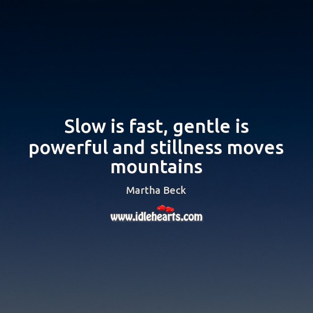 Slow is fast, gentle is powerful and stillness moves mountains Martha Beck Picture Quote