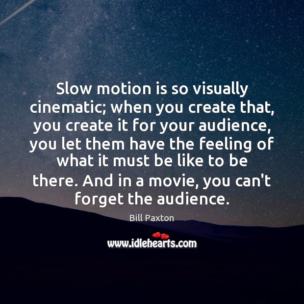 Slow motion is so visually cinematic; when you create that, you create Image