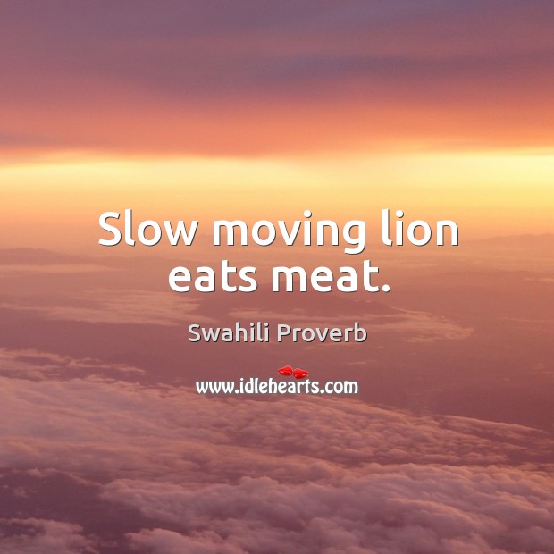 Slow moving lion eats meat. Swahili Proverbs Image