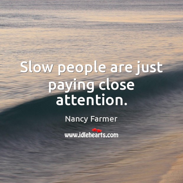 Slow people are just paying close attention. Nancy Farmer Picture Quote