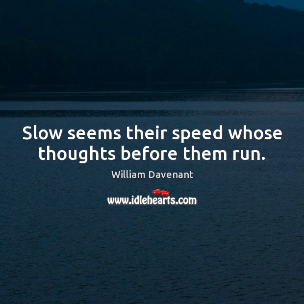 Slow seems their speed whose thoughts before them run. William Davenant Picture Quote