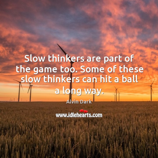Slow thinkers are part of the game too. Some of these slow thinkers can hit a ball a long way. Alvin Dark Picture Quote