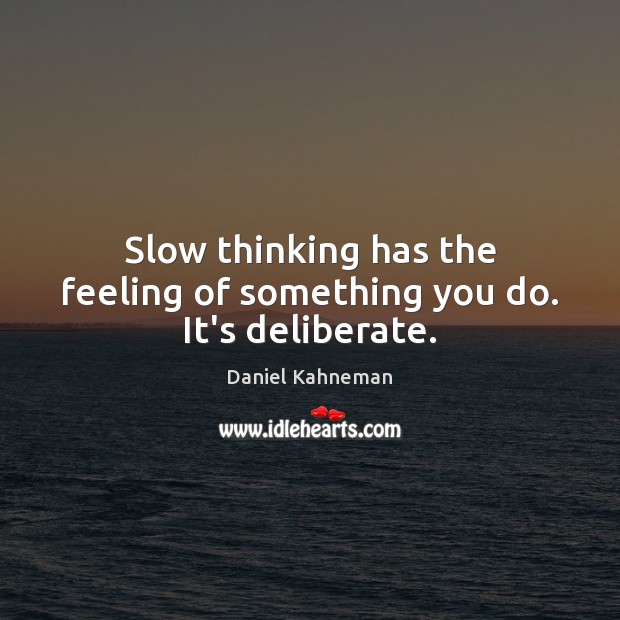 Slow thinking has the feeling of something you do. It’s deliberate. Daniel Kahneman Picture Quote