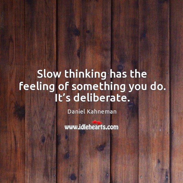 Slow thinking has the feeling of something you do. It’s deliberate. Image