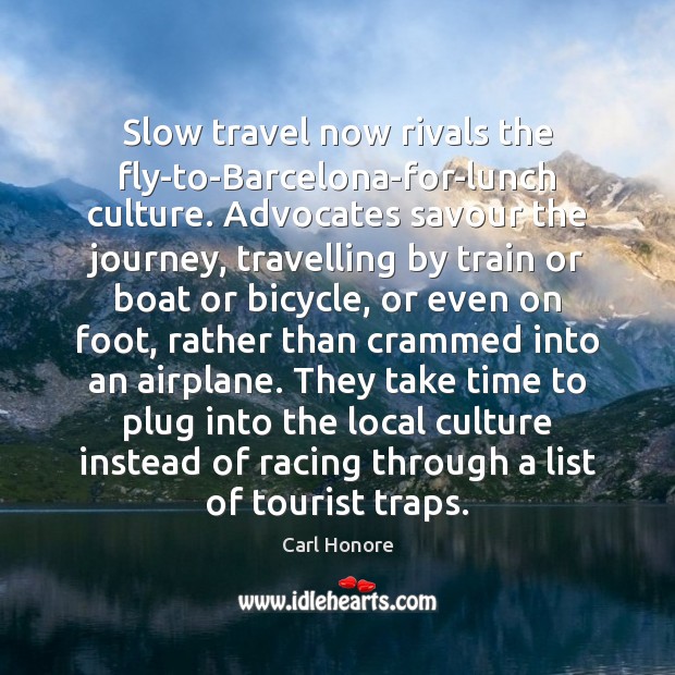 Slow travel now rivals the fly-to-Barcelona-for-lunch culture. Advocates savour the journey, travelling Carl Honore Picture Quote
