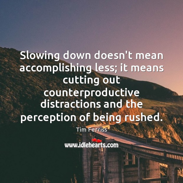 Slowing down doesn’t mean accomplishing less; it means cutting out counterproductive distractions Tim Ferriss Picture Quote