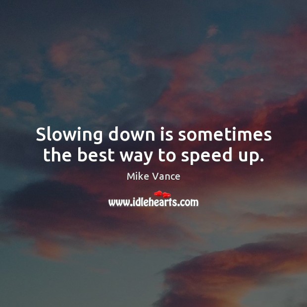 Slowing down is sometimes the best way to speed up. Mike Vance Picture Quote