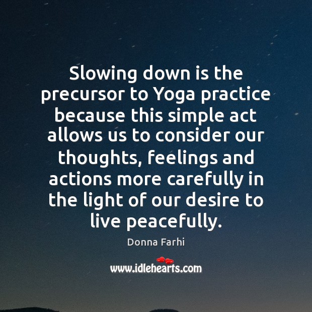 Slowing down is the precursor to Yoga practice because this simple act Donna Farhi Picture Quote