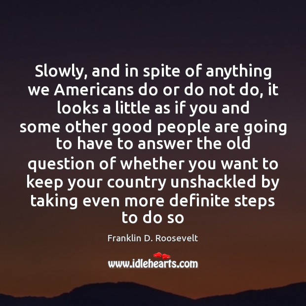 Slowly, and in spite of anything we Americans do or do not Franklin D. Roosevelt Picture Quote