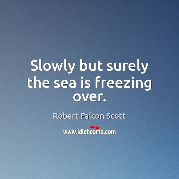 Slowly but surely the sea is freezing over. Robert Falcon Scott Picture Quote