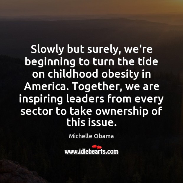Slowly but surely, we’re beginning to turn the tide on childhood obesity Michelle Obama Picture Quote