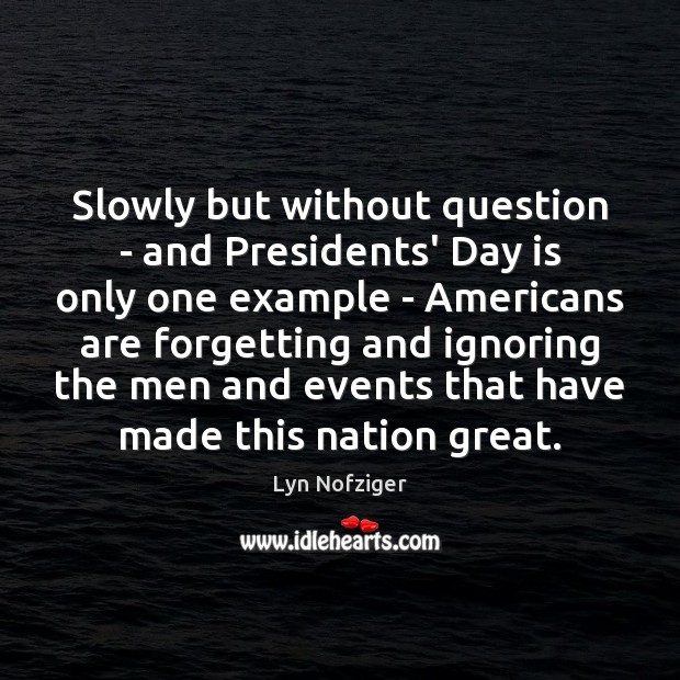 Slowly but without question – and Presidents’ Day is only one example Lyn Nofziger Picture Quote