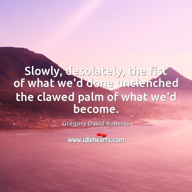 Slowly, desolately, the fist of what we’d done unclenched the clawed palm Gregory David Roberts Picture Quote