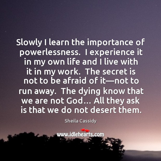 Slowly I learn the importance of powerlessness.  I experience it in my Sheila Cassidy Picture Quote