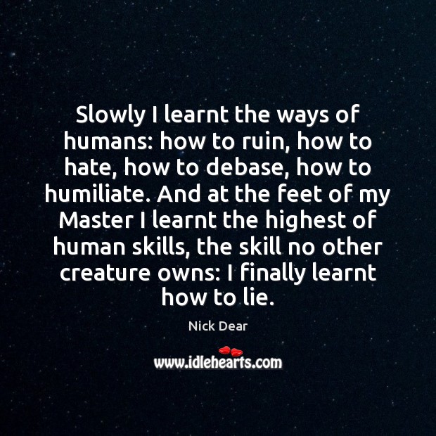 Slowly I learnt the ways of humans: how to ruin, how to Image