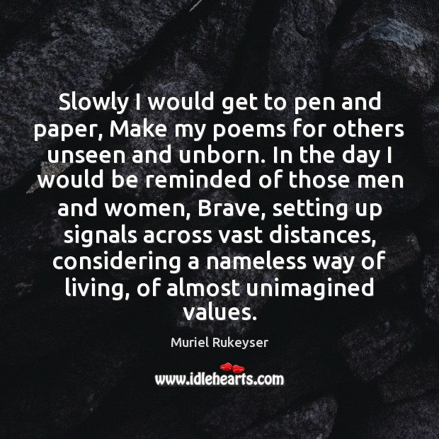 Slowly I would get to pen and paper, Make my poems for Muriel Rukeyser Picture Quote