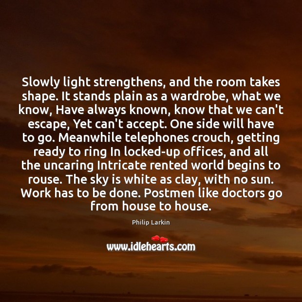 Slowly light strengthens, and the room takes shape. It stands plain as Philip Larkin Picture Quote