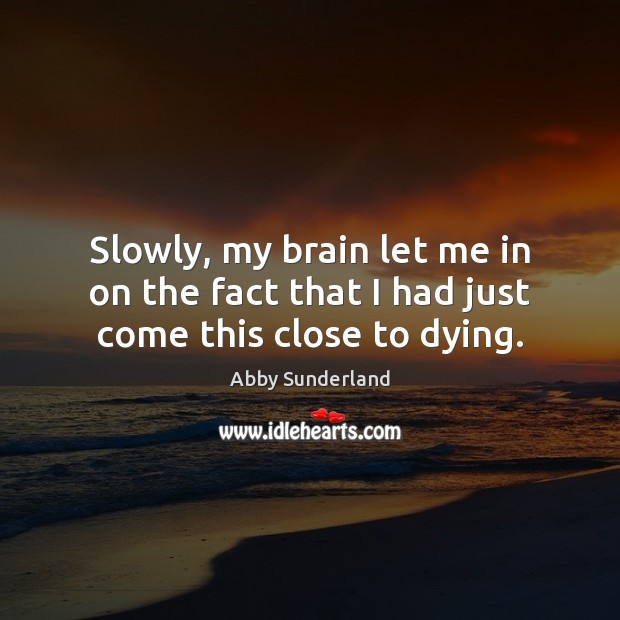Slowly, my brain let me in on the fact that I had just come this close to dying. Abby Sunderland Picture Quote
