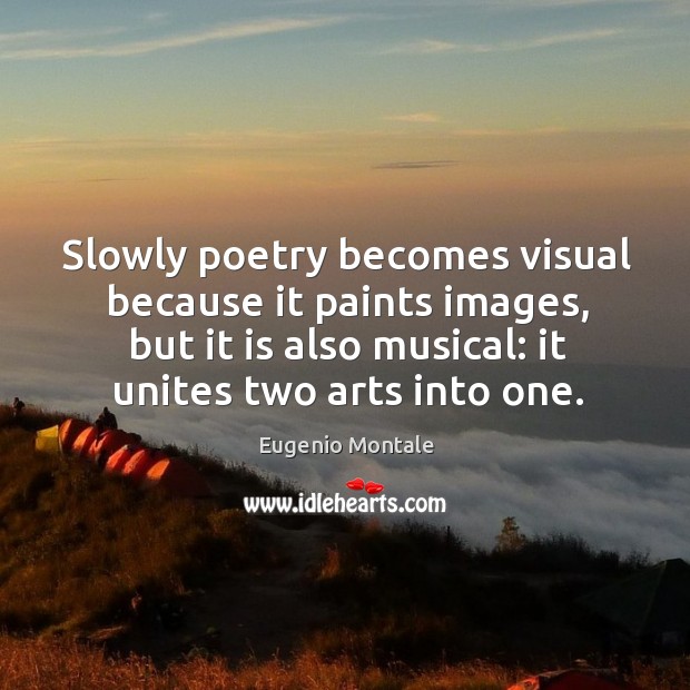 Slowly poetry becomes visual because it paints images, but it is also musical: it unites two arts into one. Image