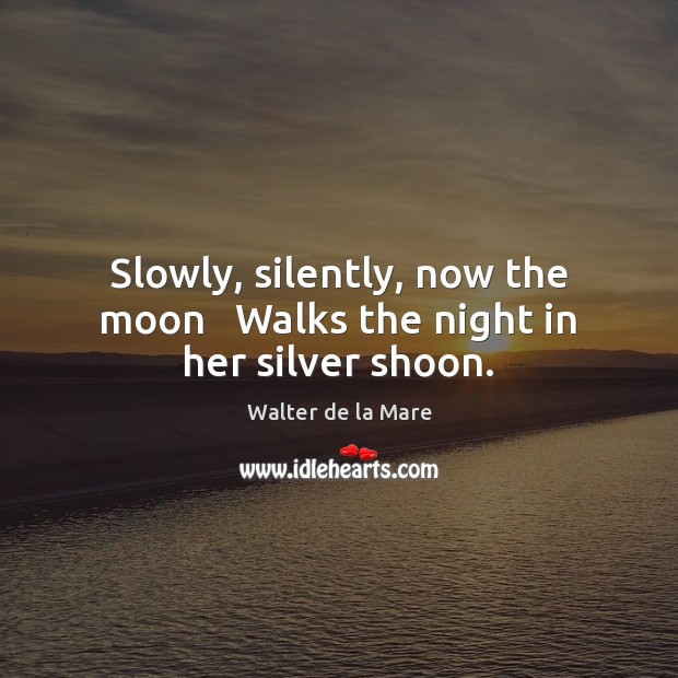 Slowly, silently, now the moon   Walks the night in her silver shoon. Walter de la Mare Picture Quote