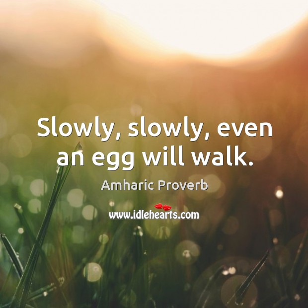 Slowly, slowly, even an egg will walk. Amharic Proverbs Image