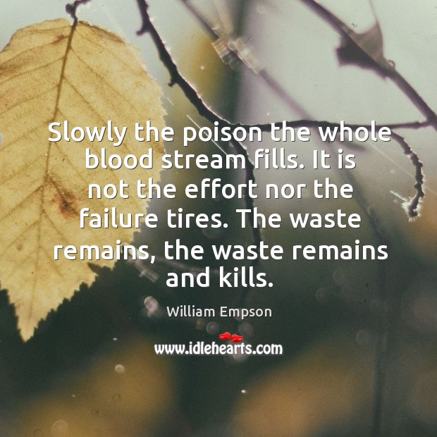 Slowly the poison the whole blood stream fills. It is not the effort nor the failure tires. Image