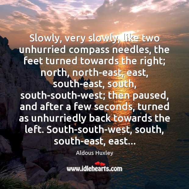 Slowly, very slowly, like two unhurried compass needles, the feet turned towards Aldous Huxley Picture Quote