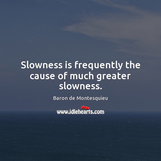 Slowness is frequently the cause of much greater slowness. Baron de Montesquieu Picture Quote