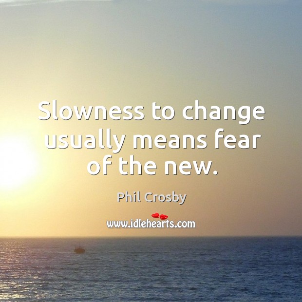 Slowness to change usually means fear of the new. Phil Crosby Picture Quote